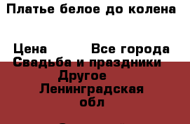 Платье белое до колена › Цена ­ 800 - Все города Свадьба и праздники » Другое   . Ленинградская обл.,Сосновый Бор г.